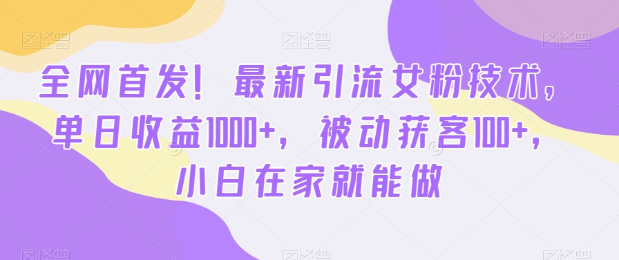 全网首发！最新引流女粉技术，单日收益1000+，被动获客100+，小白在家就能做【揭秘】-腾渊网创
