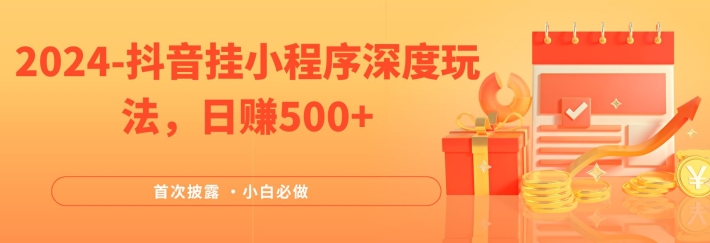 2024全网首次披露，抖音挂小程序深度玩法，日赚500+，简单、稳定，带渠道收入，小白必做【揭秘】-腾渊网创