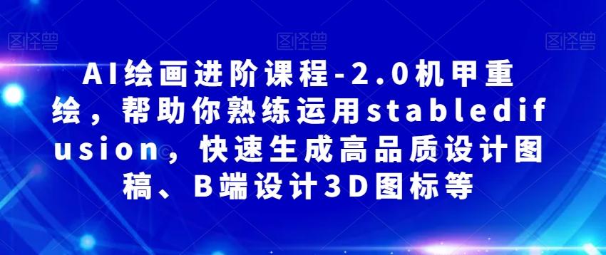 AI绘画进阶课程-2.0机甲重绘，帮助你熟练运用stabledifusion，快速生成高品质设计图稿、B端设计3D图标等-腾渊论坛