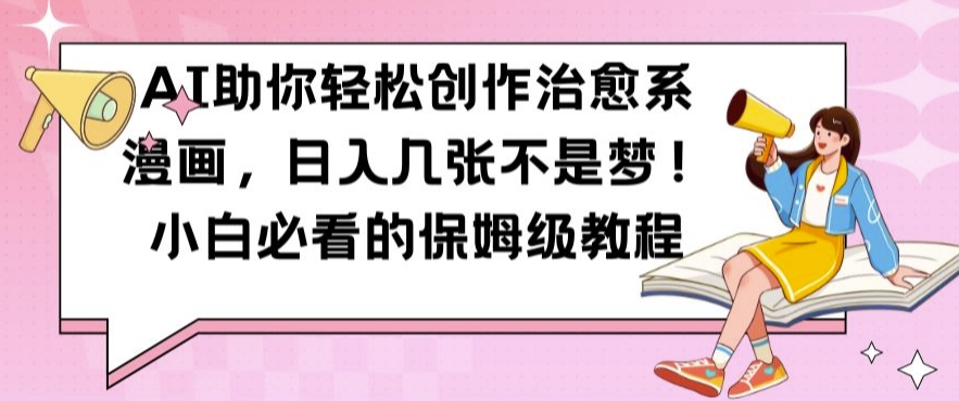 AI助你轻松创作治愈系漫画，日入几张不是梦，小白必看的保姆级教程【揭秘】-腾渊网创