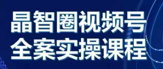 晶姐说直播·视频号全案实操课，从0-1全流程-腾渊网创