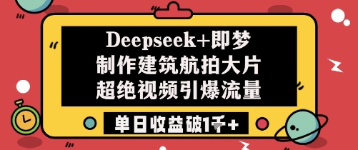 Deepseek+即梦制作建筑航拍大片超绝视频引爆流量单日收益破1k+-腾渊网创