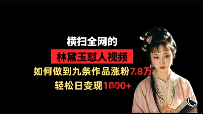 横扫全网的林黛玉怼人视频，如何做到九条作品涨粉7.8万，轻松日变现1k-腾渊论坛