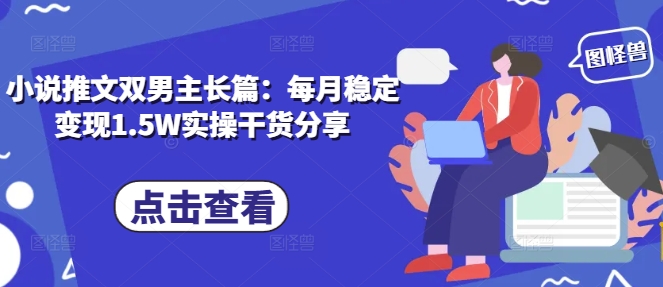小说推文双男主长篇：每月稳定变现1.5W实操干货分享-腾渊网创
