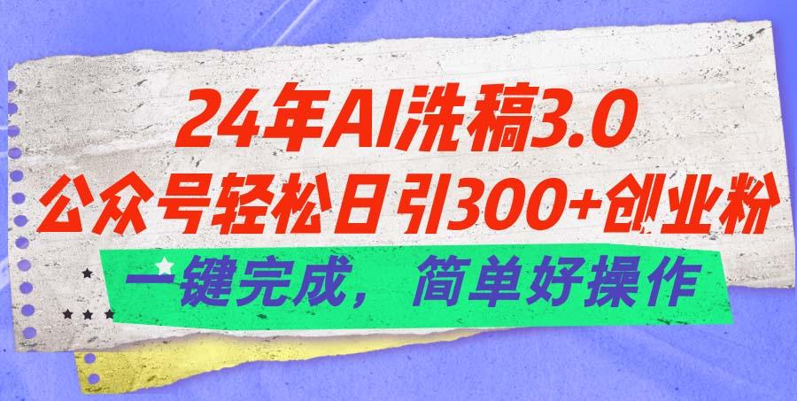 24年Ai洗稿3.0，公众号轻松日引300+创业粉，一键完成，简单好操作-腾渊网创