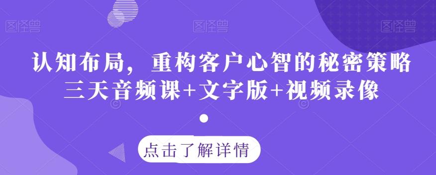 认知布局，重构客户心智的秘密策略三天音频课+文字版+视频录像-腾渊论坛