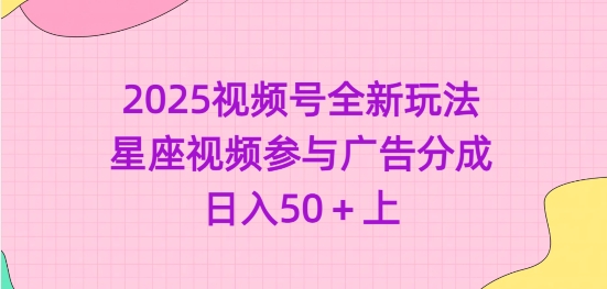 2025视频号全新玩法-星座视频参与广告分成，日入50+上-腾渊论坛
