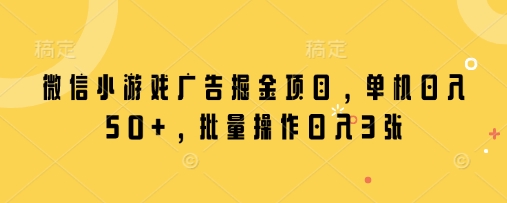 微信小游戏广告掘金项目，单机日入50+，批量操作日入3张-腾渊网创