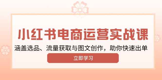 小红书变现运营实战课，涵盖选品、流量获取与图文创作，助你快速出单-腾渊网创