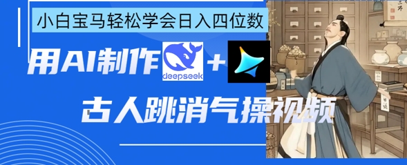 AI古人跳消气操视频制作，deepseek+即梦，小白宝马轻松学会日入四位数-腾渊论坛