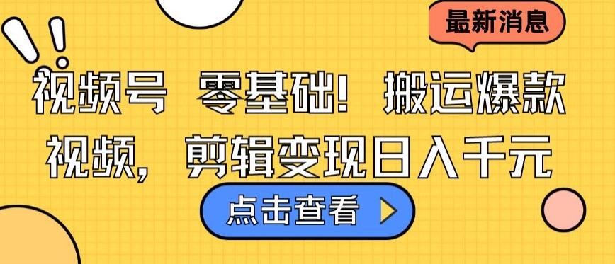 视频号零基础搬运爆款视频，剪辑变现日入千元【揭秘】-腾渊论坛