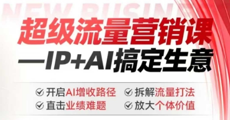 2025年超级流量营销课，IP+AI搞定生意，开启AI增收路径 直击业绩难题 拆解流量打法 放大个体价值-腾渊网创