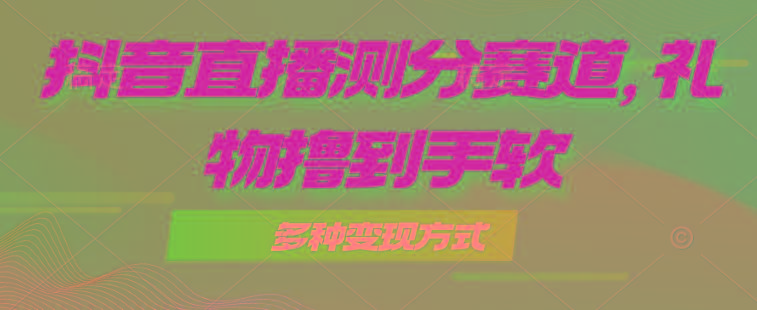 抖音直播测分赛道，多种变现方式，轻松日入1000+-腾渊网创