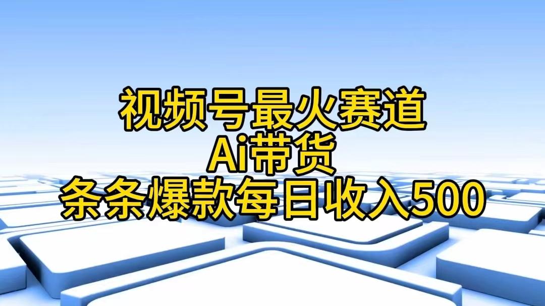 视频号最火赛道——Ai带货条条爆款每日收入500-腾渊论坛