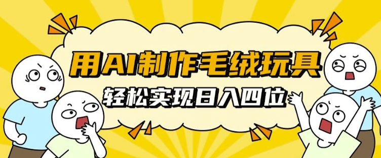 用AI制作毛绒玩具，轻松实现日入四位数【揭秘】-腾渊网创