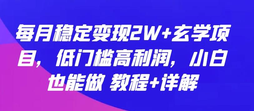 每月稳定变现2W+玄学项目，低门槛高利润，小白也能做 教程+详解【揭秘】-腾渊网创