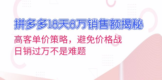 拼多多18天8万销售额揭秘：高客单价策略，避免价格战，日销过万不是难题-腾渊网创