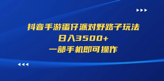 抖音手游蛋仔派对野路子玩法，日入3500+，一部手机即可操作-腾渊网创