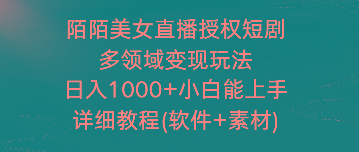 陌陌美女直播授权短剧，多领域变现玩法，日入1000+小白能上手，详细教程...-腾渊网创