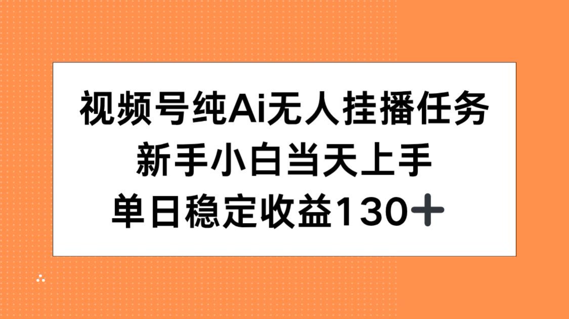 视频号纯AI无人挂播任务，新手小白当天上手，单日稳定收益130+-腾渊网创