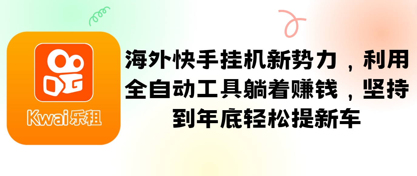 海外快手挂机新势力，利用全自动工具躺着赚钱，坚持到年底轻松提新车-腾渊网创