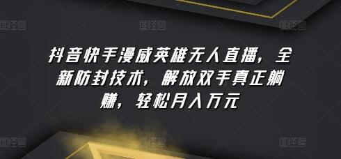 抖音快手漫威英雄无人直播，全新防封技术，解放双手真正躺赚，轻松月入万元【揭秘】-腾渊论坛