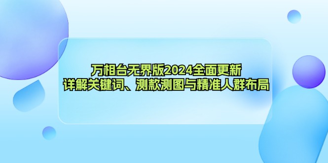 万相台无界版2024全面更新，详解关键词、测款测图与精准人群布局-腾渊论坛