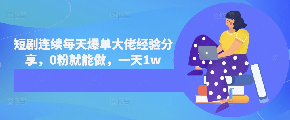 短剧连续每天爆单大佬经验分享，0粉就能做，一天1w-腾渊网创