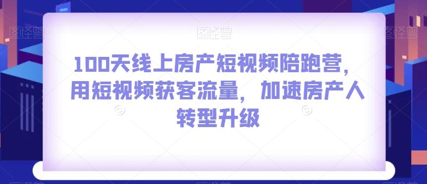 100天线上房产短视频陪跑营，用短视频获客流量，加速房产人转型升级-腾渊网创