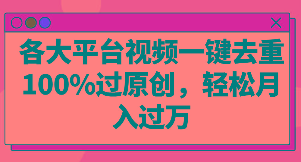 各大平台视频一键去重，100%过原创，轻松月入过万！-腾渊网创