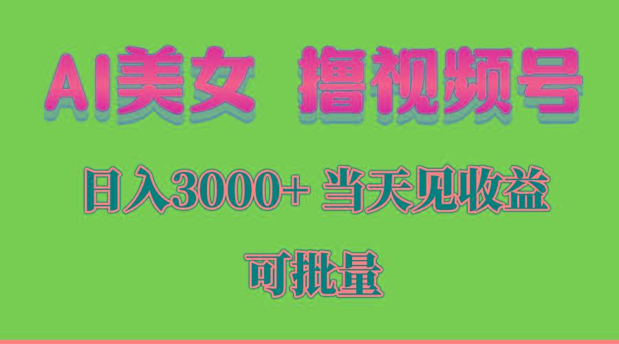 AI美女 撸视频号分成，当天见收益，日入3000+，可批量！！！-腾渊网创