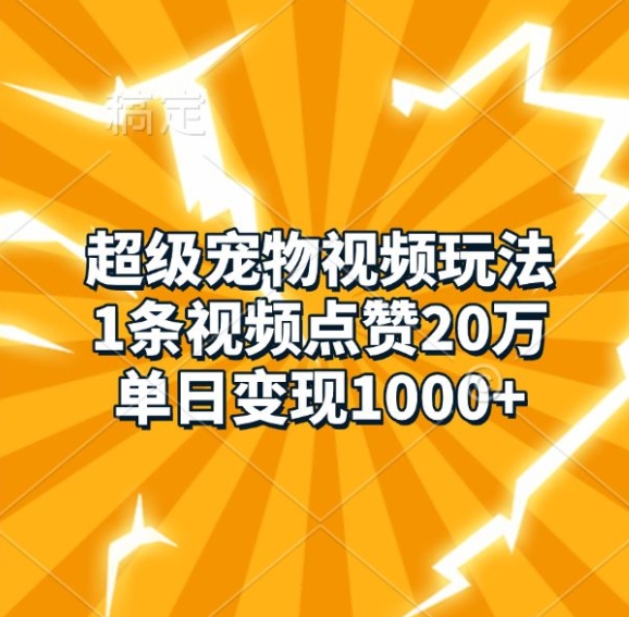 超级宠物视频玩法，1条视频点赞20万，单日变现1k-腾渊网创