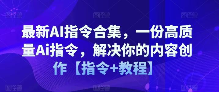 最新AI指令合集，一份高质量Ai指令，解决你的内容创作【指令+教程】-腾渊网创