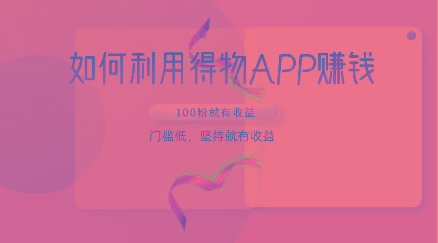 如何利用得物APP赚收益，100粉就可以赚收益，门槛低，坚持就有收益-腾渊网创