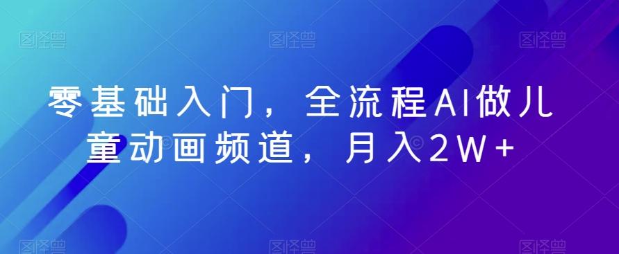 零基础入门，全流程AI做儿童动画频道，月入2W+-腾渊论坛