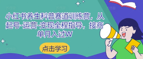 小红书养生科普赛道训练营，从起号-运营-变现全程指导，接商单月入过W-腾渊论坛