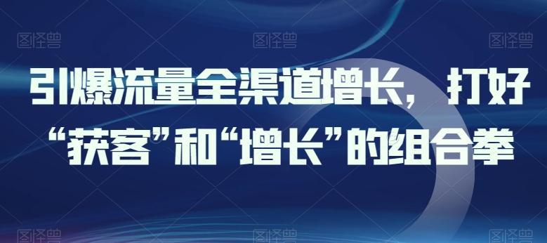 引爆流量全渠道增长，打好“获客”和“增长”的组合拳-腾渊论坛