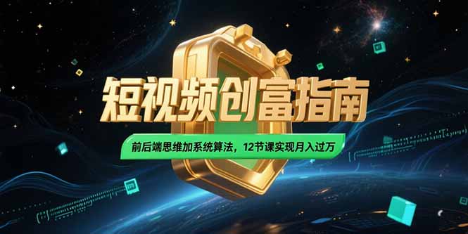 2025短视频创富指南，前后端思维加系统算法，12节课实现月入过万-腾渊网创