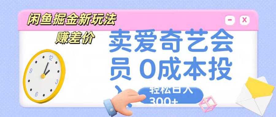 咸鱼掘金新玩法 赚差价 卖爱奇艺会员 0成本投入 轻松日收入300+-腾渊论坛