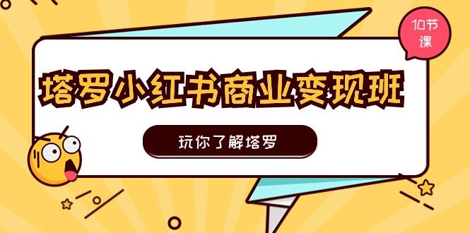 塔罗小红书商业变现实操班，玩你了解塔罗，玩转小红书塔罗变现(10节课-腾渊论坛