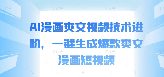 AI漫画爽文视频技术进阶，一键生成爆款爽文漫画短视频-腾渊网创
