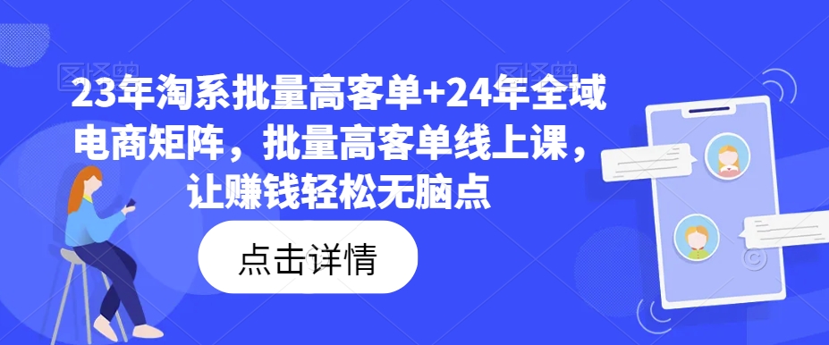23年淘系批量高客单+24年全域电商矩阵，批量高客单线上课，让赚钱轻松无脑点-腾渊网创