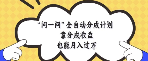 问一问全自动分成计划，靠分成收益也能月入过1W【揭秘】-腾渊论坛