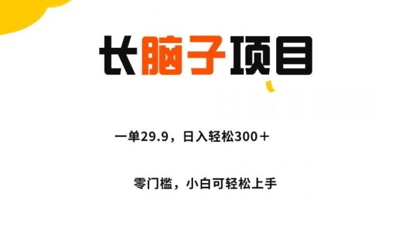 长脑子项目，一单29.9，日入轻松300＋，零门槛操作-腾渊网创