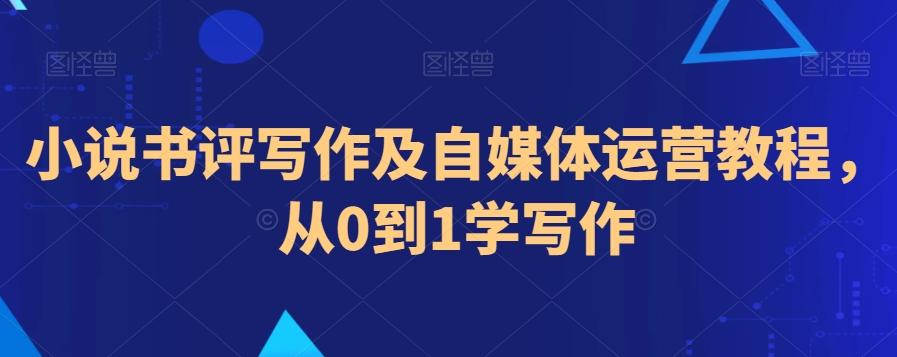 小说书评写作及自媒体运营教程，从0到1学写作-腾渊网创
