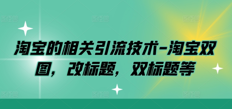 淘宝的相关引流技术-淘宝双图，改标题，双标题等-腾渊网创