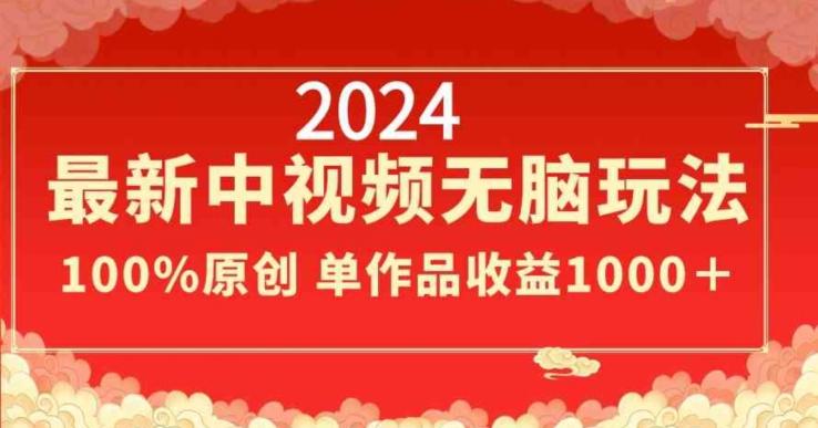 2024最新中视频无脑玩法，作品制作简单，100%原创，单作品收益1000＋【揭秘】-腾渊网创