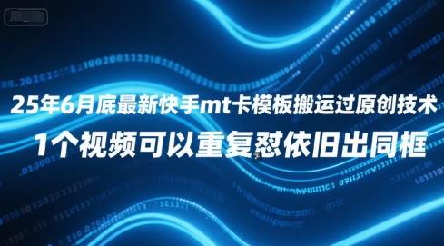 25年6月底最新快手mt卡模板搬运过原创技术，1个视频可以重复怼依旧出同框-腾渊网创