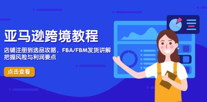 亚马逊跨境教程，店铺注册到选品攻略，FBA/FBM发货讲解，把握风险与利润-腾渊网创