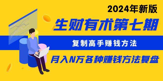 (9460期)生财有术第七期：复制高手赚钱方法 月入N万各种方法复盘(更新到24年0313)-腾渊论坛